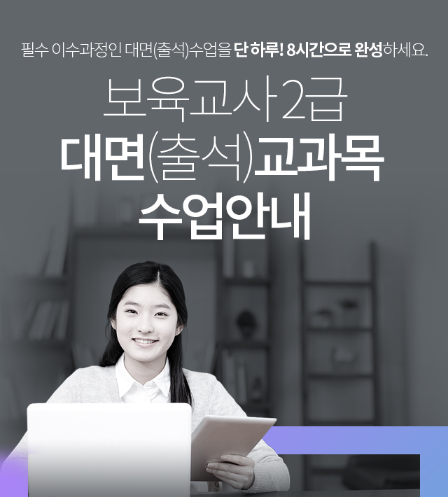 필수 이수과정인 대면(출석)수업을 단 하루! 8시간으로 완성하세요. 보육교사 2급 대면(출석)교과목 수업안내